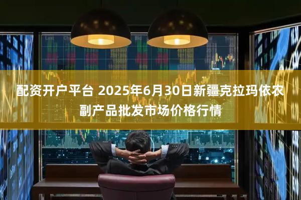 配资开户平台 2025年6月30日新疆克拉玛依农副产品批发市场价格行情