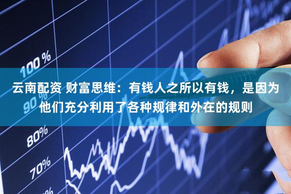 云南配资 财富思维：有钱人之所以有钱，是因为他们充分利用了各种规律和外在的规则