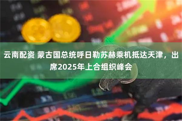 云南配资 蒙古国总统呼日勒苏赫乘机抵达天津，出席2025年上合组织峰会