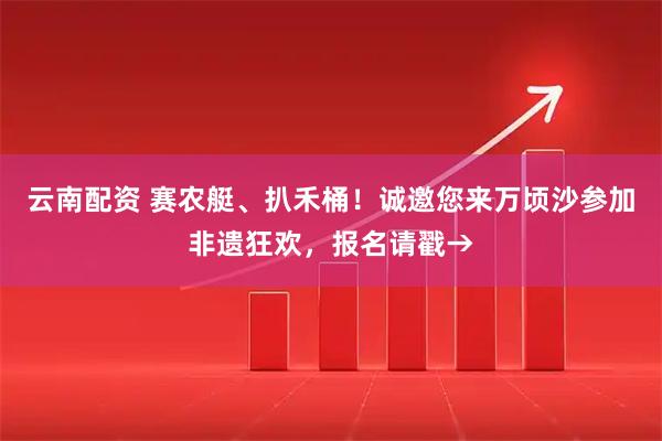 云南配资 赛农艇、扒禾桶！诚邀您来万顷沙参加非遗狂欢，报名请戳→