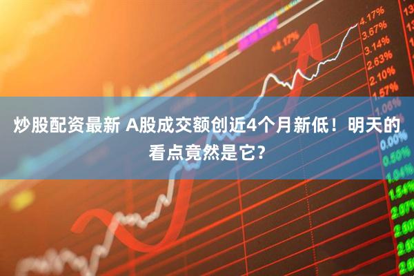 炒股配资最新 A股成交额创近4个月新低！明天的看点竟然是它？