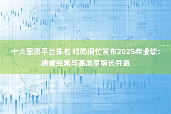 十大配资平台排名 鸣鸣很忙发布2025年业绩:稳健经营与高质量增长并进
