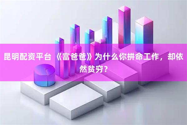 昆明配资平台 《富爸爸》为什么你拼命工作，却依然贫穷？