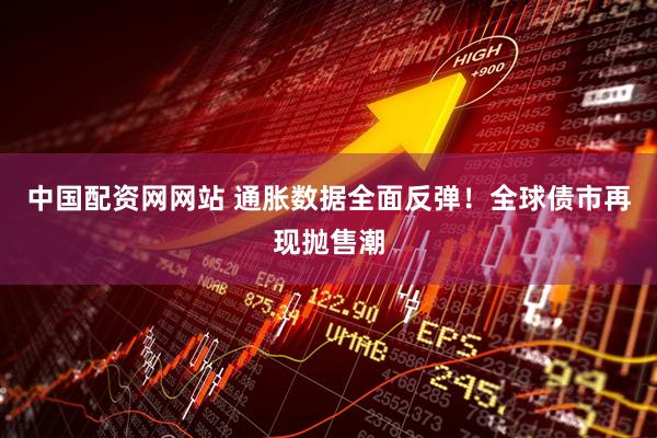 中国配资网网站 通胀数据全面反弹！全球债市再现抛售潮